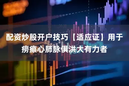 配资炒股开户技巧【适应证】　用于痨瘵心肺脉俱洪大有力者