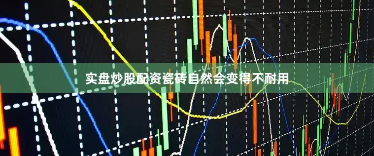 实盘炒股配资瓷砖自然会变得不耐用