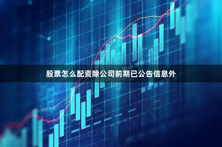股票怎么配资除公司前期已公告信息外