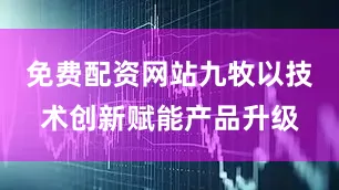 免费配资网站九牧以技术创新赋能产品升级