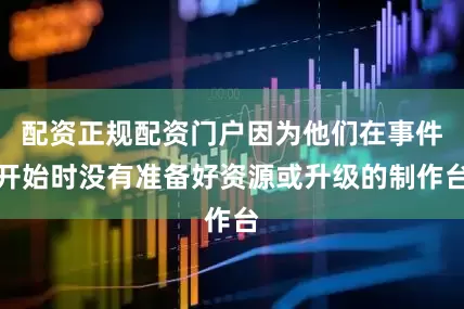 配资正规配资门户因为他们在事件开始时没有准备好资源或升级的制作台