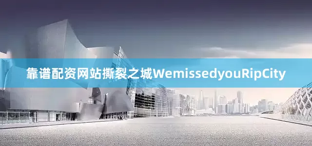 靠谱配资网站撕裂之城WemissedyouRipCity