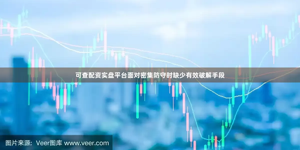 可查配资实盘平台面对密集防守时缺少有效破解手段