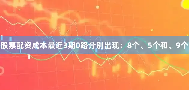股票配资成本最近3期0路分别出现：8个、5个和、9个