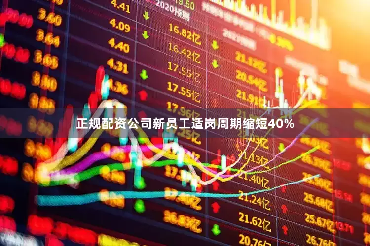 正规配资公司新员工适岗周期缩短40%