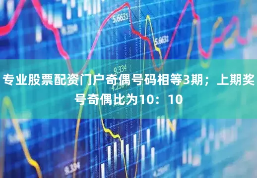 专业股票配资门户奇偶号码相等3期；上期奖号奇偶比为10：10