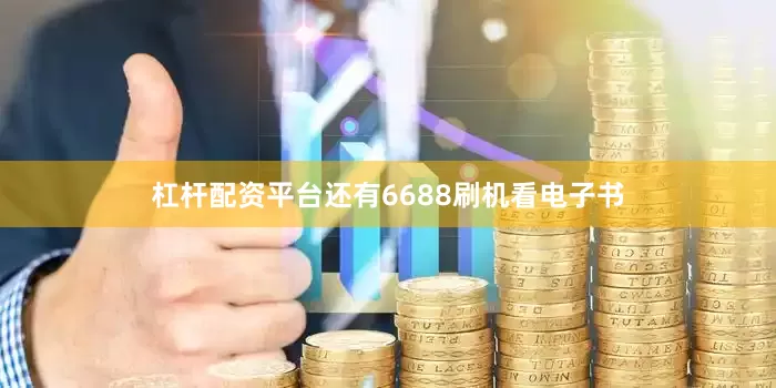 杠杆配资平台还有6688刷机看电子书