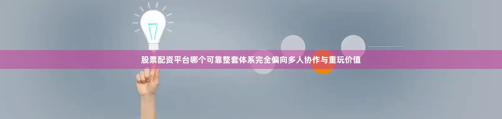 股票配资平台哪个可靠整套体系完全偏向多人协作与重玩价值