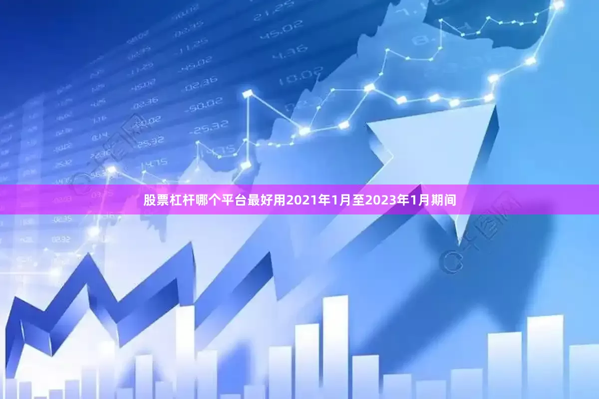 股票杠杆哪个平台最好用2021年1月至2023年1月期间