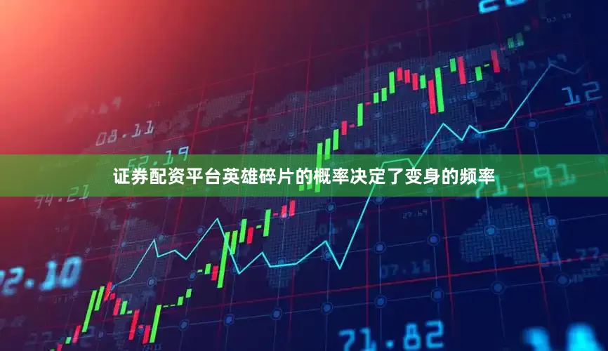 证券配资平台英雄碎片的概率决定了变身的频率